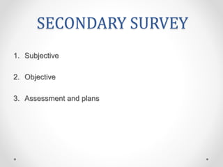 SECONDARY SURVEY
1. Subjective
2. Objective
3. Assessment and plans
 