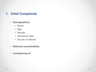 1. Chief Complaints
• Demographics
• Name
• Age
• Gender
• Admission date
• Source of referral
• Relevant comorbidities
• Complaining of
 