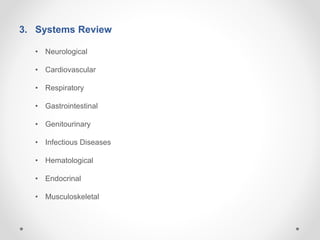 3. Systems Review
• Neurological
• Cardiovascular
• Respiratory
• Gastrointestinal
• Genitourinary
• Infectious Diseases
• Hematological
• Endocrinal
• Musculoskeletal
 