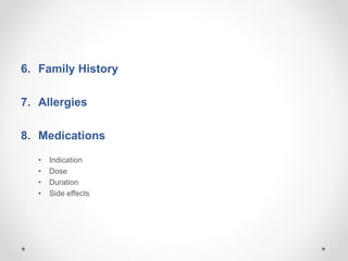 6. Family History
7. Allergies
8. Medications
• Indication
• Dose
• Duration
• Side effects
 