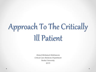 Approach To The Critically
Ill Patient
Ahmed Mohamed Abdelazeem
Critical Care Medicine Department
Benha University
2019
 