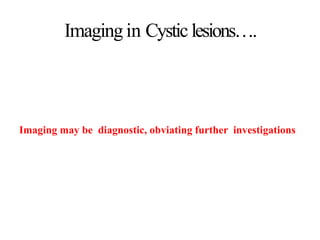 Imagingin Cystic lesions….
Imaging may be diagnostic, obviating further investigations
 