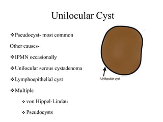 Unilocular Cyst
Pseudocyst- most common
Other causes-
IPMN occasionally
Unilocular serous cystadenoma
Lymphoepithelial cyst
Multiple
 von Hippel-Lindau
 Pseudocysts
 