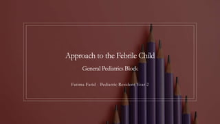 Approach to the Febrile Child
General Pediatrics Block
Fatima Farid - Pediatric Resident Year 2
 