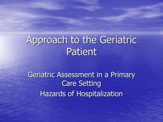 Approach to the Geriatric
Patient
Geriatric Assessment in a Primary
Care Setting
Hazards of Hospitalization
 