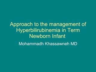 Approach to the management of Hyperbilirubinemia in Term Newborn Infant  Mohammadh Khassawneh MD 