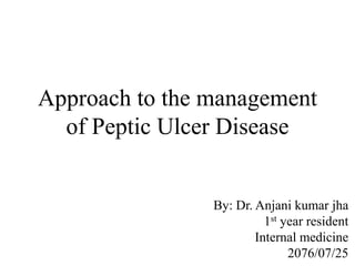 Approach to the management
of Peptic Ulcer Disease
By: Dr. Anjani kumar jha
1st year resident
Internal medicine
2076/07/25
 