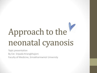 Approach to the
neonatal cyanosis
Topic presentation
By Ext. Sripada Kriangkhajorn
Faculty of Medicine, Srinakharinwirot University
 