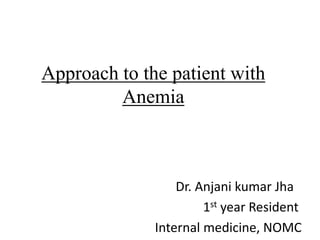 Approach to the patient with
Anemia
Dr. Anjani kumar Jha
1st year Resident
Internal medicine, NOMC
 