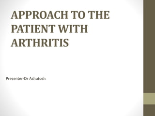 APPROACH TO THE
PATIENT WITH
ARTHRITIS
Presenter-Dr Ashutosh
 