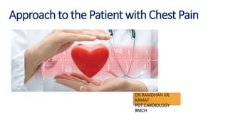 Approach to the Patient with Chest Pain
DR RAMDHAN KR
KAMAT
PDT CARDIOLOGY
BMCH
 