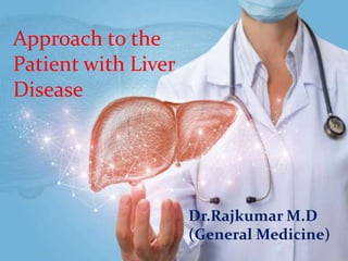 Approach to the
Patient with Liver
Disease
Dr.Rajkumar M.D
(General Medicine)
 