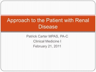 Patrick Carter MPAS, PA-C Clinical Medicine I February 21, 2011 Approach to the Patient with Renal Disease 