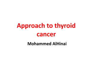 Approach to thyroid
cancer
Mohammed AlHinai
 