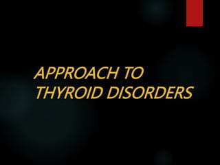 APPROACH TO
THYROID DISORDERS
 