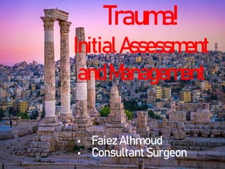 1/25/2023
Trauma!
InitialAssessment
andManagement
• Faiez Alhmoud
• Consultant Surgeon
 