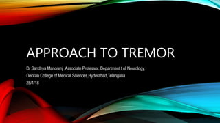 APPROACH TO TREMOR
Dr Sandhya Manorenj ,Associate Professor, Department t of Neurology,
Deccan College of Medical Sciences,Hyderabad,Telangana
28/1/18
 