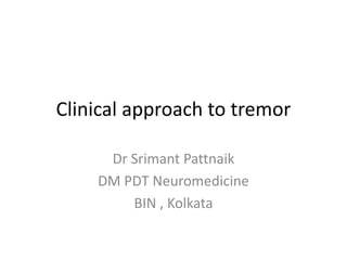 Clinical approach to tremor
Dr Srimant Pattnaik
DM PDT Neuromedicine
BIN , Kolkata
 