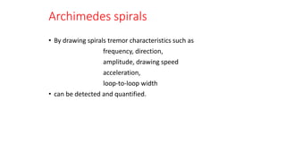 Archimedes spirals
• By drawing spirals tremor characteristics such as
frequency, direction,
amplitude, drawing speed
acceleration,
loop-to-loop width
• can be detected and quantified.
 