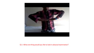 Q-1- What one thing would you like to look in physical examination?
 
