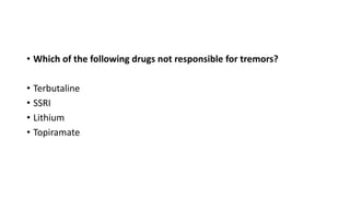 • Which of the following drugs not responsible for tremors?
• Terbutaline
• SSRI
• Lithium
• Topiramate
 