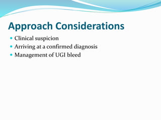 Approach Considerations
 Clinical suspicion
 Arriving at a confirmed diagnosis
 Management of UGI bleed
 
