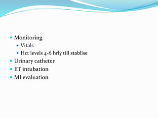  Monitoring
 Vitals
 Hct levels 4-6 hrly till stablise
 Urinary catheter
 ET intubation
 MI evaluation
 