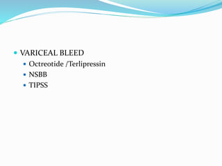  VARICEAL BLEED
 Octreotide /Terlipressin
 NSBB
 TIPSS
 