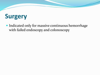 Surgery
 Indicated only for massive continuous hemorrhage
with failed endoscopy and colonoscopy
 