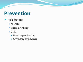 Prevention
 Risk factors
 NSAID
 Binge drinking
 CLD
 Primary prophylaxis
 Secondary prophylaxis
 