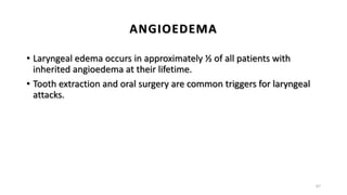 ANGIOEDEMA
• Laryngeal edema occurs in approximately ½ of all patients with
inherited angioedema at their lifetime.
• Tooth extraction and oral surgery are common triggers for laryngeal
attacks.
67
 