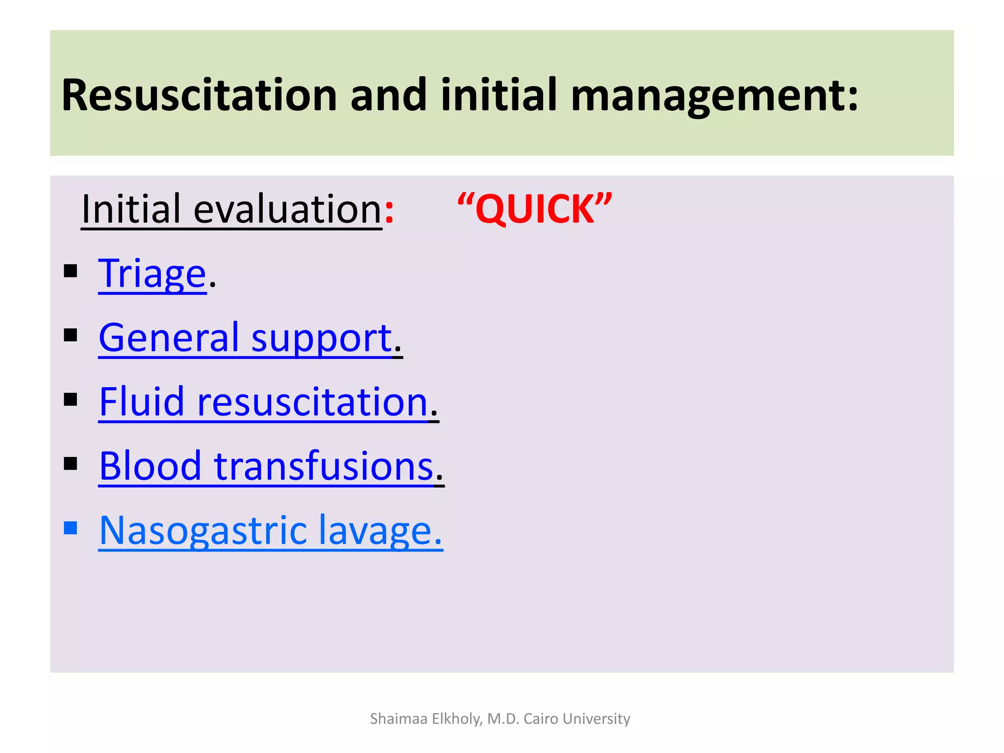Resuscitation and initial management:
Initial evaluation: “QUICK”
 Triage.
 General support.
 Fluid resuscitation.
 Blood transfusions.
 Nasogastric lavage.
Shaimaa Elkholy, M.D. Cairo University
 
