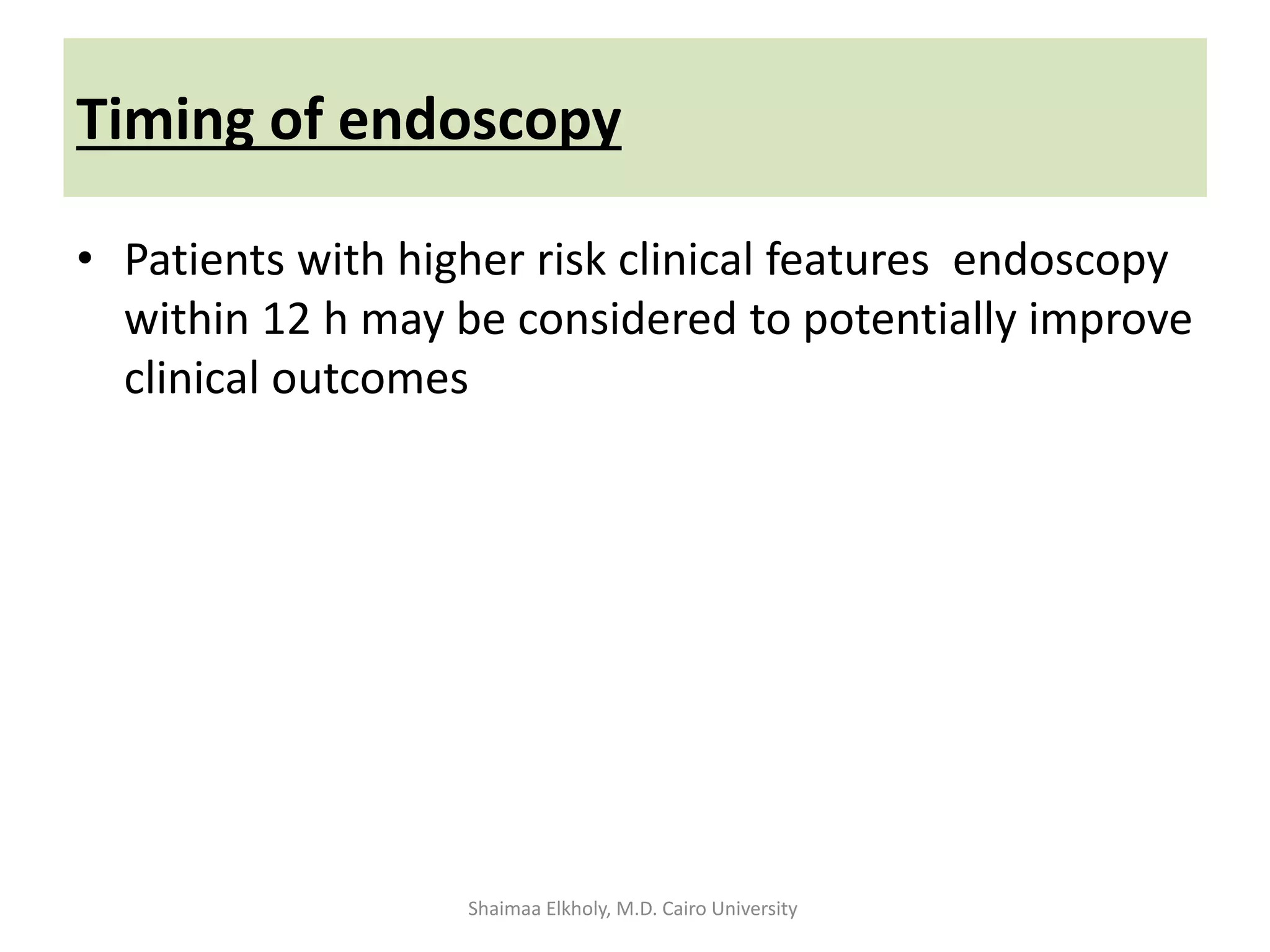 Timing of endoscopy
• Patients with higher risk clinical features endoscopy
within 12 h may be considered to potentially improve
clinical outcomes
Shaimaa Elkholy, M.D. Cairo University
 