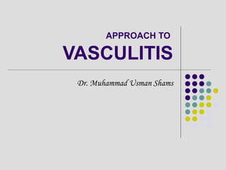 APPROACH TO
VASCULITIS
Dr. Muhammad Usman Shams
 