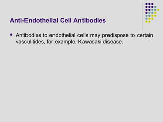Anti-Endothelial Cell Antibodies
 Antibodies to endothelial cells may predispose to certain
vasculitides, for example, Kawasaki disease.
 