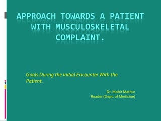 Goals During the Initial Encounter With the
Patient.
Dr. Mohit Mathur
Reader (Dept. of Medicine)

 