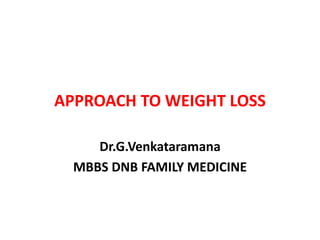 APPROACH TO WEIGHT LOSS
Dr.G.Venkataramana
MBBS DNB FAMILY MEDICINE
 