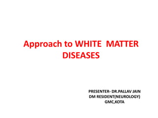 Approach to WHITE MATTER
DISEASES
PRESENTER- DR.PALLAV JAIN
DM RESIDENT(NEUROLOGY)
GMC,KOTA
 