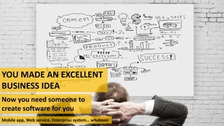 YOU MADE AN EXCELLENT
BUSINESS IDEA
Now you need someone to
create software for you
Mobile app, Web service, Enterprise system… whatever
 