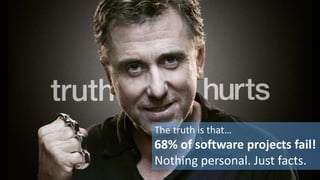 The truth is that…
68% of software projects fail!
Nothing personal. Just facts.
 