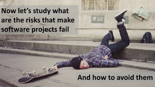 Now let’s study what
are the risks that make
software projects fail
And how to avoid them
 