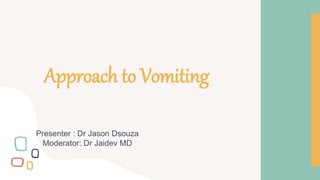 Approach to Vomiting
Presenter : Dr Jason Dsouza
Moderator: Dr Jaidev MD
 