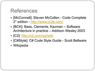 References
 [McConnell]: Steven McCollen - Code Complete
    2° edition - http://www.cc2e.com/
   [BCK]: Bass, Clements, Kazman – Software
    Architecture in practice – Addison Wesley 2003
   [C2]: http://c2.com/cgi/wiki
   [C#Style]: C# Code Style Guide - Scott Bellware
   Wikipedia
 