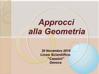 Approcci  alla Geometria   30 Novembre 2010 Liceo Scientifico  “ Cassini” Genova  