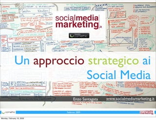 Un approccio strategico ai
                           Social Media
                                                   www.socialmediamarketing.it
                                  Enzo Santagata


                            Febbraio 2009

Monday, February 16, 2009
 