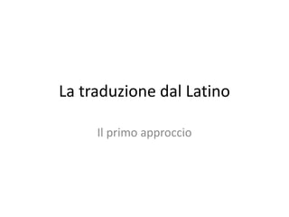 La traduzione dal Latino
Il primo approccio

 