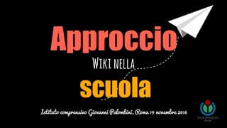freegoogleslidestemplates.com
Approccio
Wikinella
scuola
Istituto comprensivo Giovanni Palombini, Roma 19 novembre 2016
 