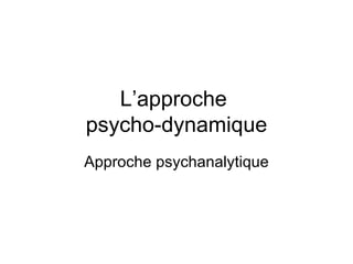 L’approche  psycho-dynamique Approche psychanalytique 