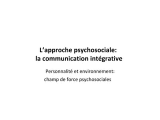 L’approche psychosociale:  la communication intégrative ,[object Object],[object Object]