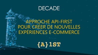 APPROCHE API-FIRST
POUR CRÉER DE NOUVELLES
EXPÉRIENCES E-COMMERCE
 